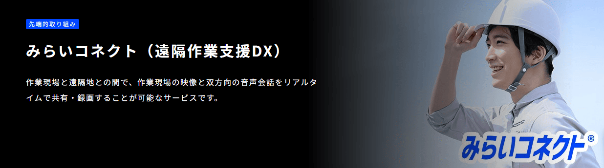 みらいコネクト（遠隔作業支援DX）。アプリの説明「作業現場と遠隔地との間で、作業現場の映像と双方向の音声会話をリアルタイムで共有・録画することが可能なサービスです。」、ヘルメットをかぶった男性の写真