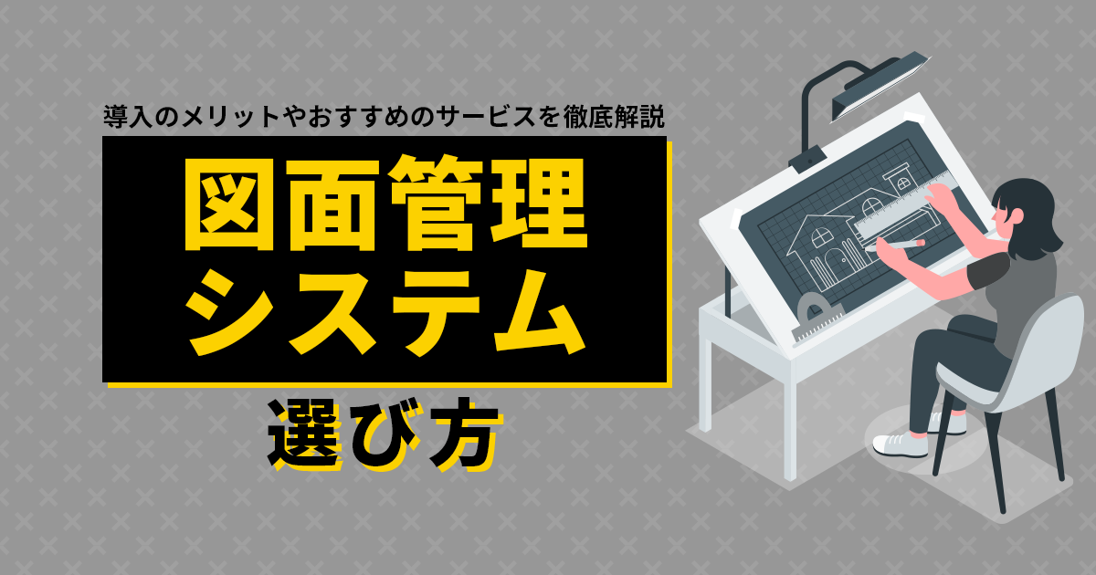 図面管理システムの選び方｜導入のメリットやおすすめのサービスを徹底解説