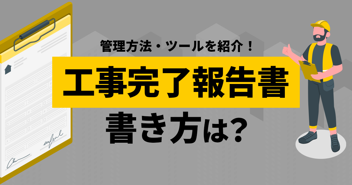 管理方法・ツールを紹介！工事完了報告書の書き方は？