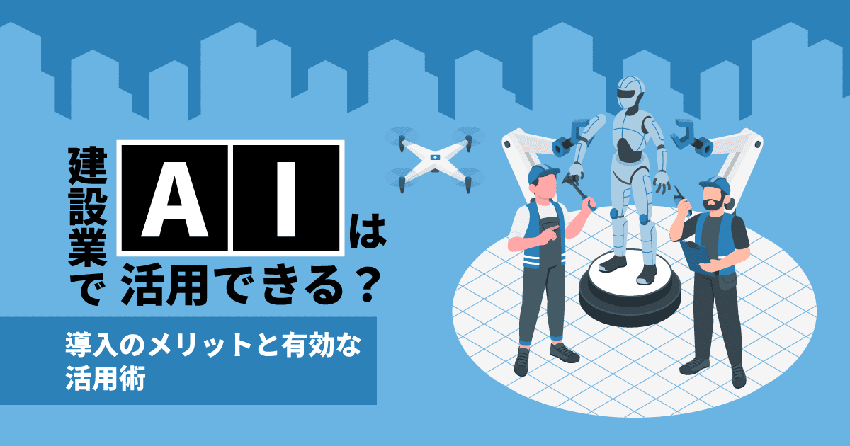 建設業でAIは活用できる？導入のメリットと有効な活用術