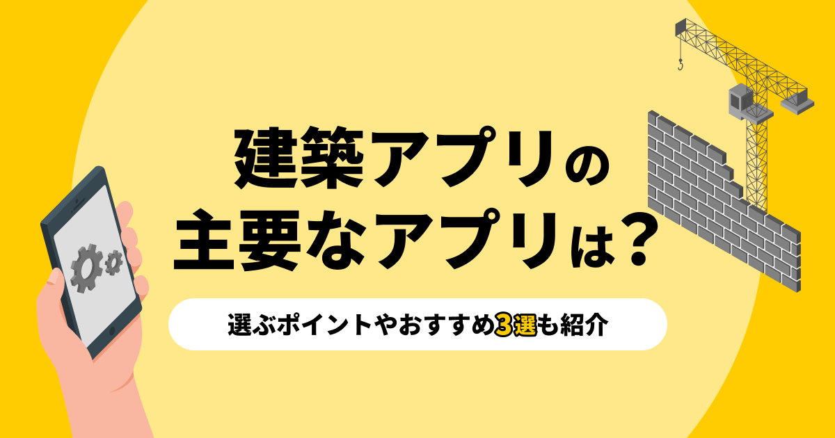 建築アプリの主要なアプリは?選ぶポイントやおすすめ3選も紹介