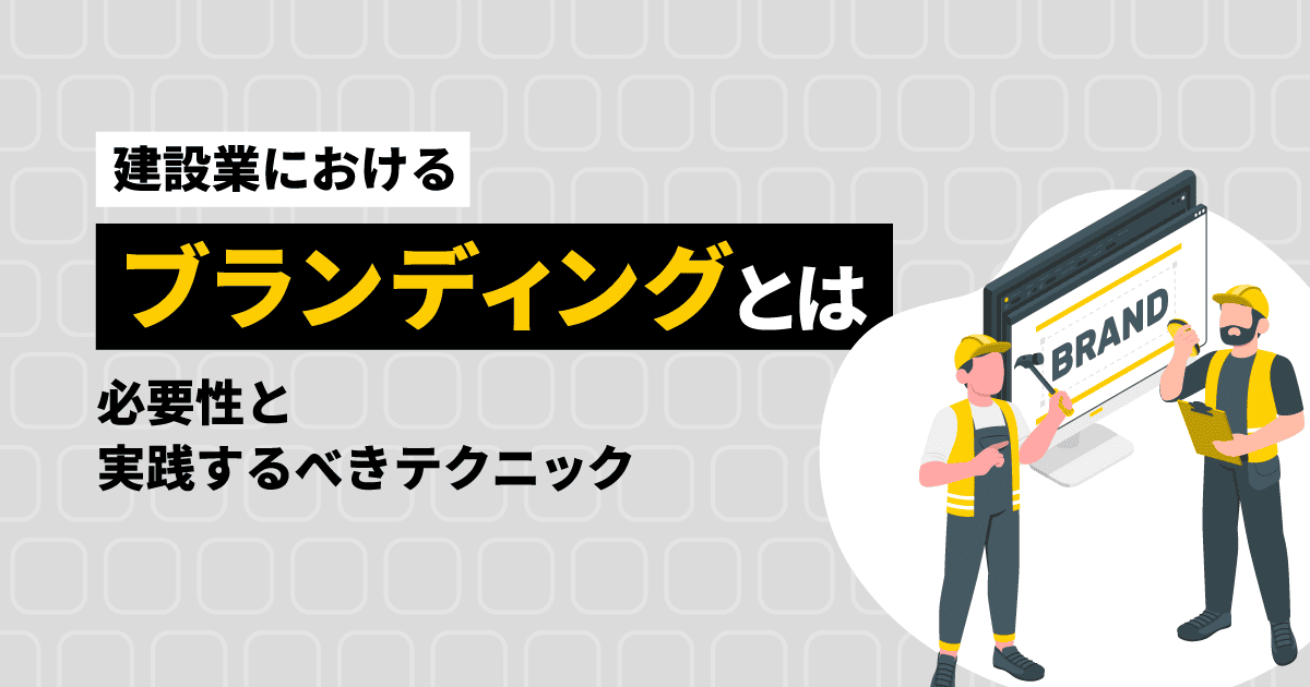 建設業におけるブランディングとは？必要性と実践するべきテクニック