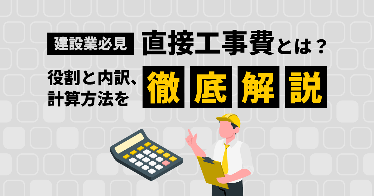 【建設業必見】直接工事費とは？｜役割と内訳、計算方法を徹底解説