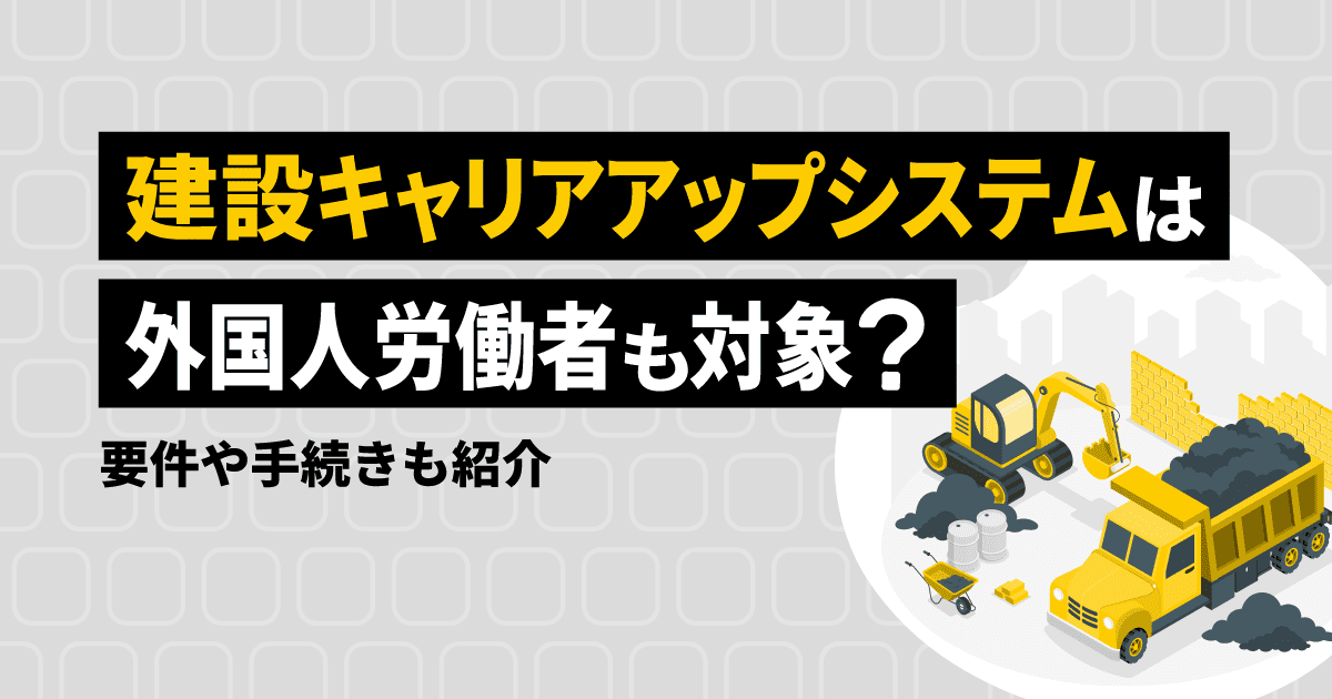 建設キャリアアップシステム（CCUS）は外国人労働者も対象？要件や手続きも紹介