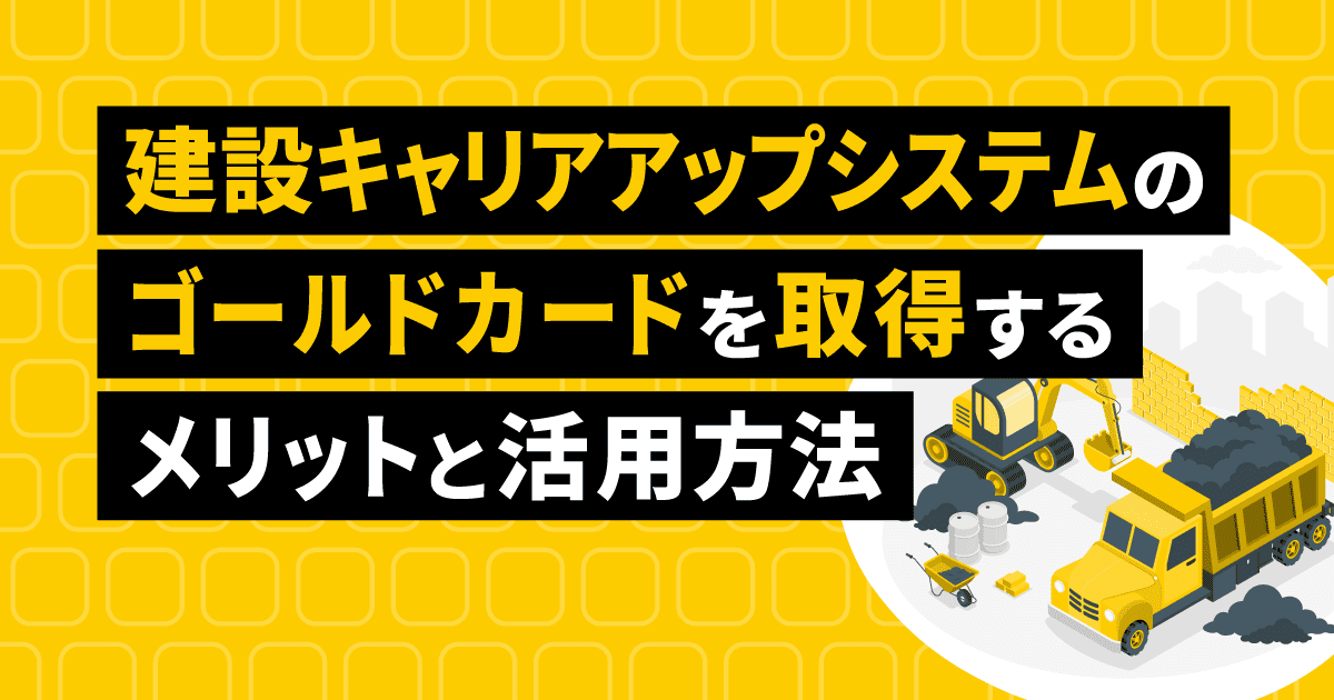 建設キャリアアップシステム(CCUS)のゴールドカードを取得するメリットと活用戦略