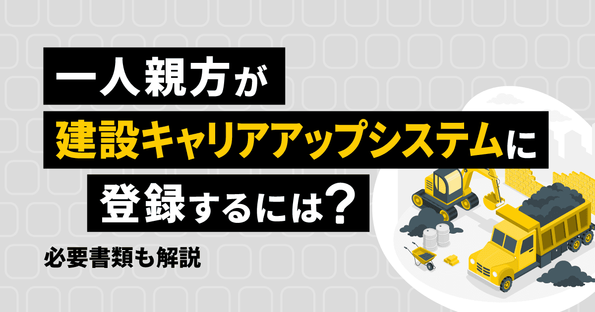 一人親方が建設キャリアアップシステム（CCUS）に登録するには？必要書類も解説