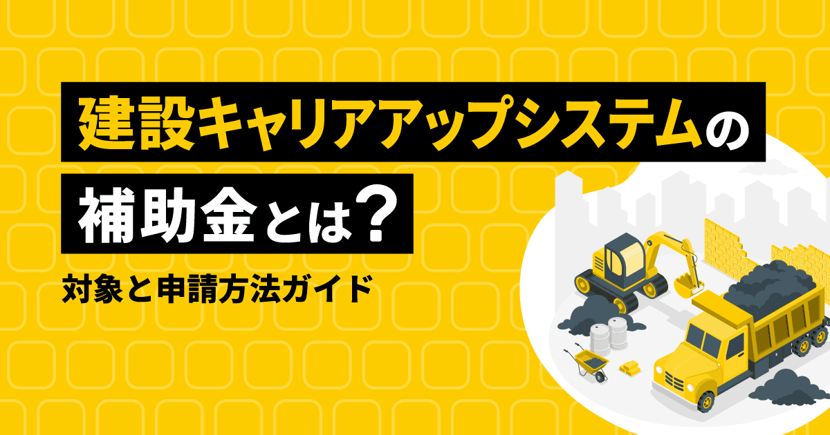 建設キャリアアップシステム(CCUS)の補助金とは?対象と申請方法ガイド