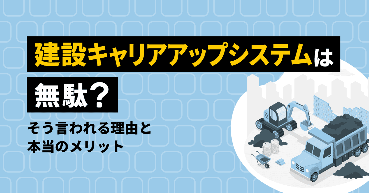 建設キャリアアップシステム（CCUS）は無駄？そう言われる理由と本当のメリット