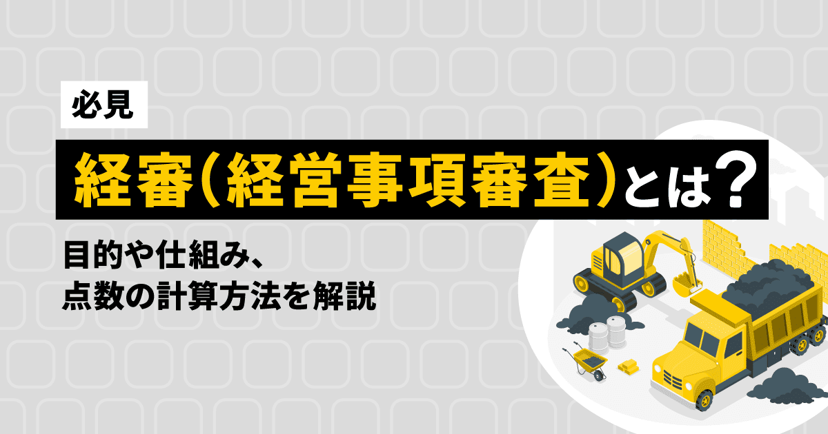【必見】経審（経営事項審査）とは？目的や仕組み、点数の計算方法を解説