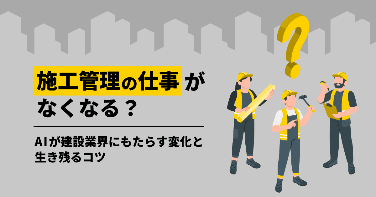 施工管理の仕事がなくなる？AIが建設業界にもたらす変化と生き残るコツ