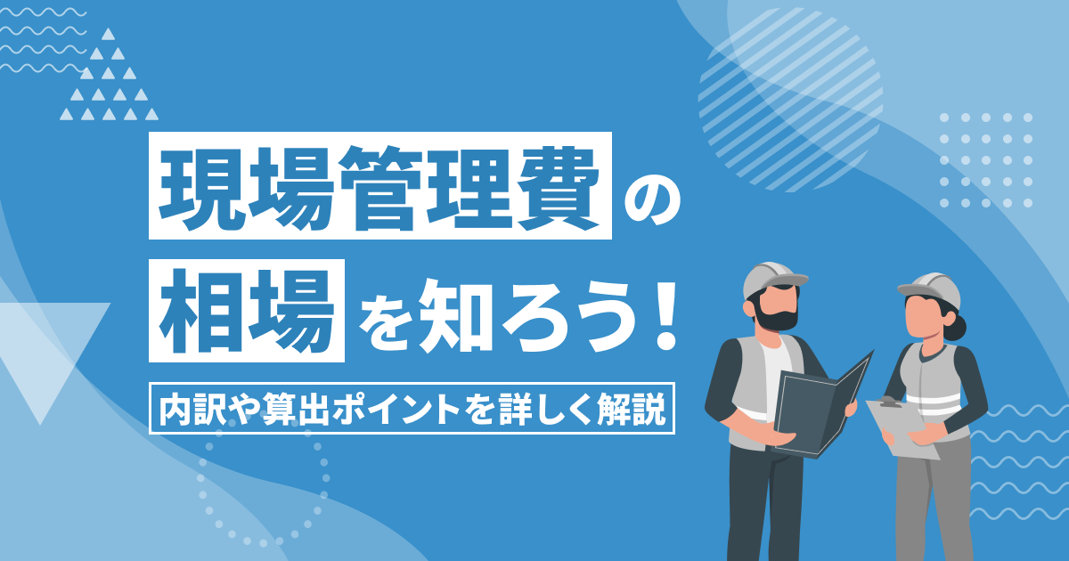 現場管理費の相場を知ろう!内訳や算出ポイントを詳しく解説