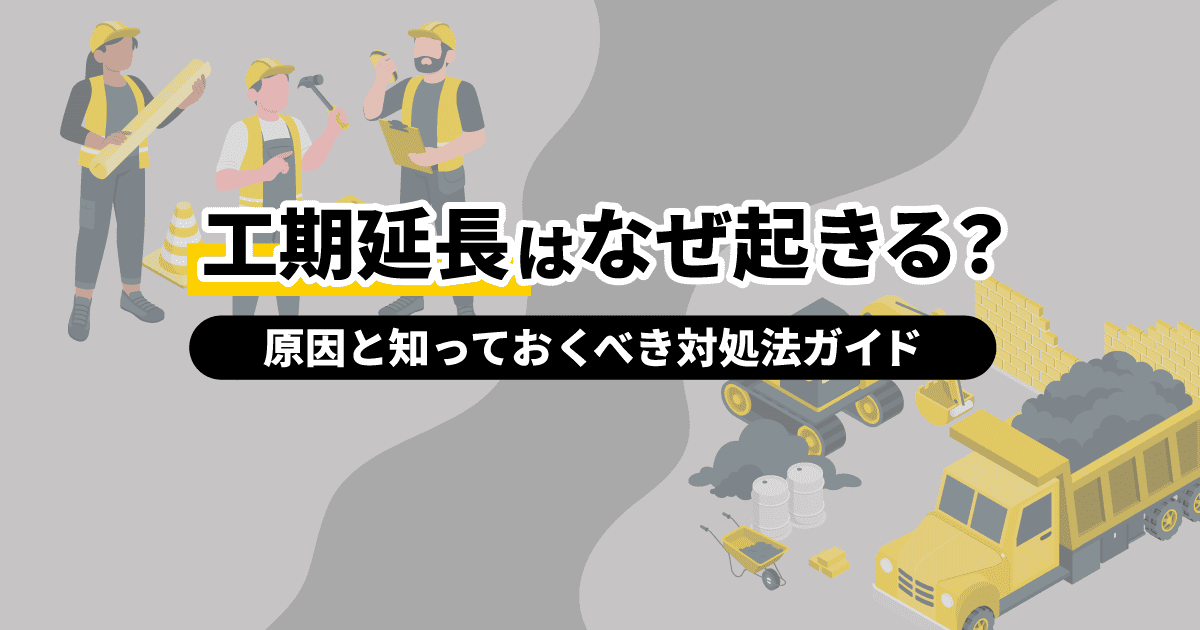 工期延長はなぜ起きる？｜原因と知っておくべき対処法ガイド