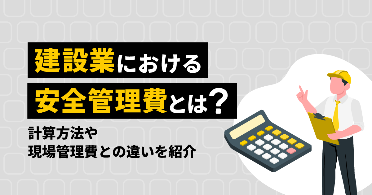 建設業における安全管理費とは？｜計算方法や現場管理費との違いを紹介