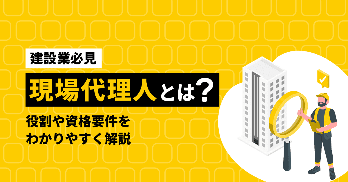 【建設業必見】現場代理人とは？｜役割や資格要件をわかりやすく解説