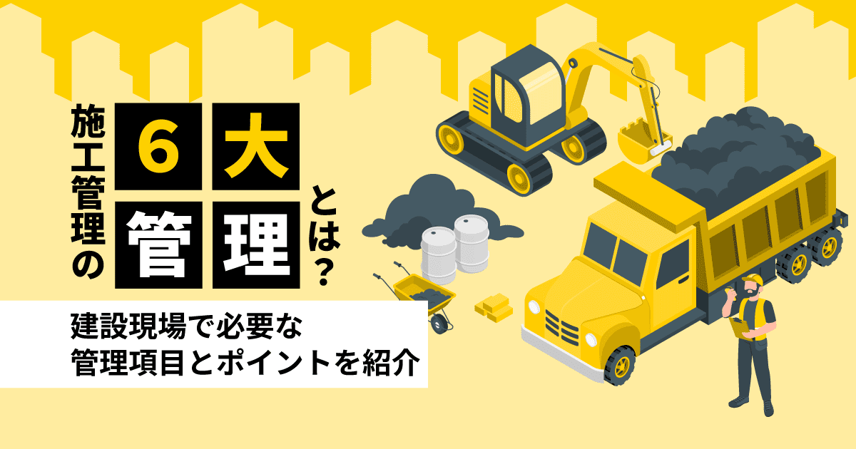 施工管理の6大管理とは？建設現場で必要な管理項目とポイントを紹介
