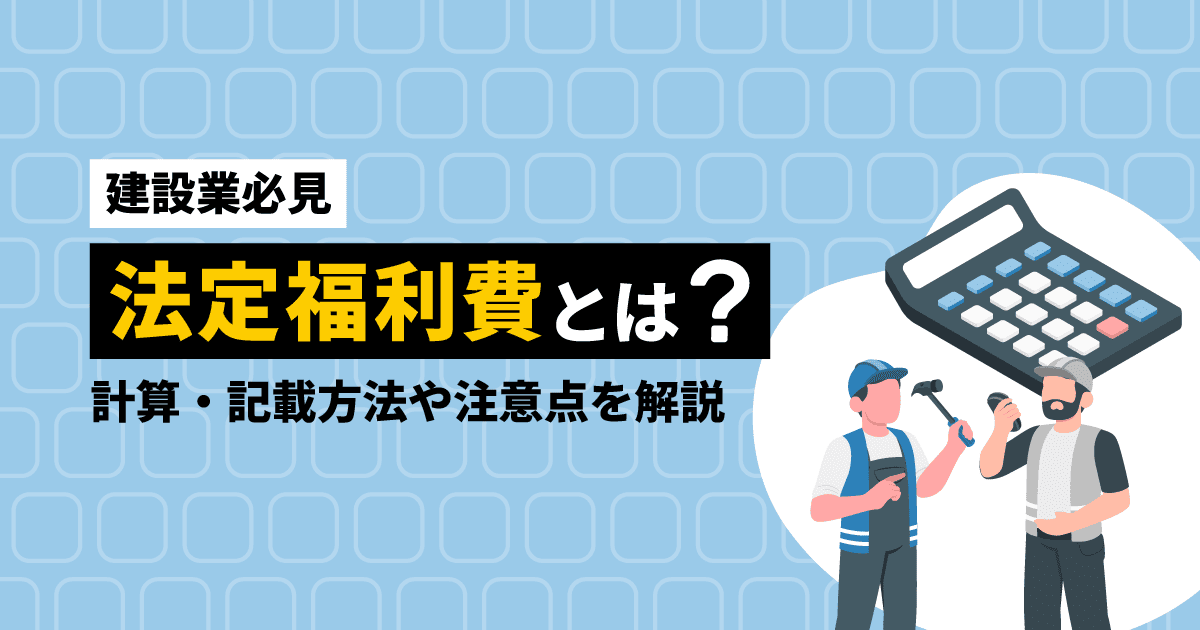 【建設業必見】法定福利費とは?|計算・記載方法や注意点を解説