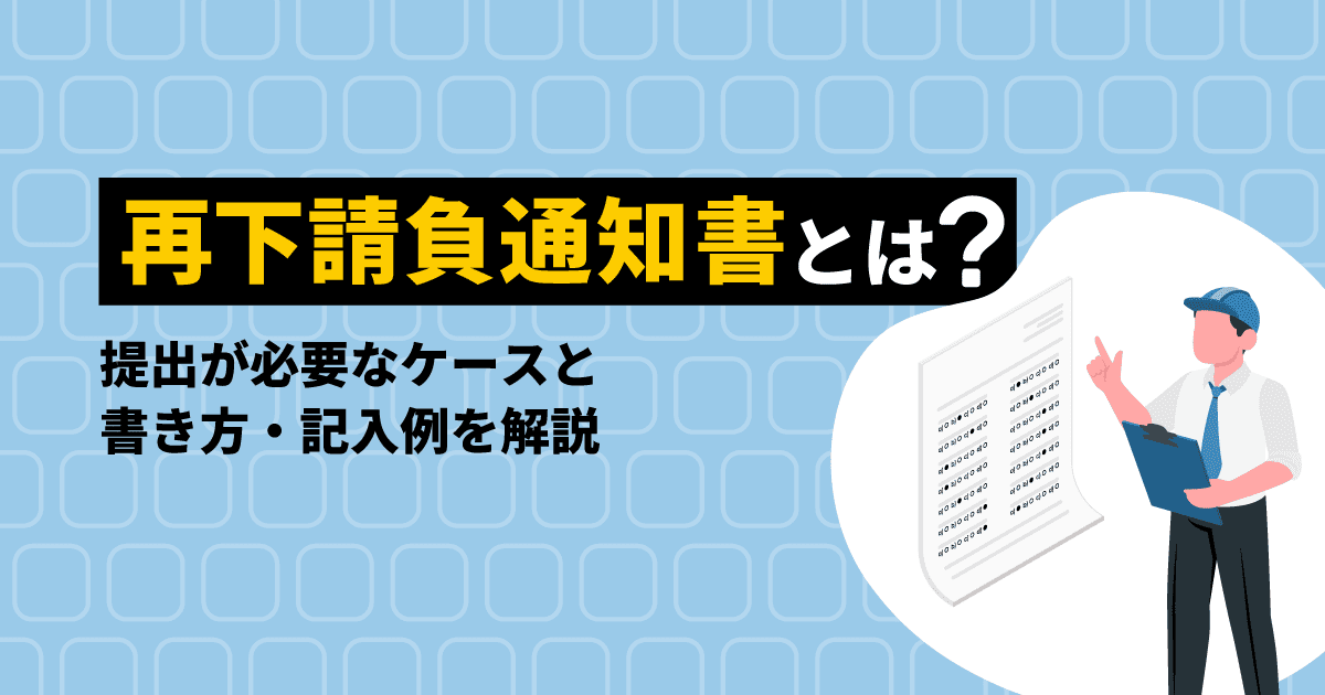 再下請負通知書とは?|提出が必要なケースと書き方・記入例を解説