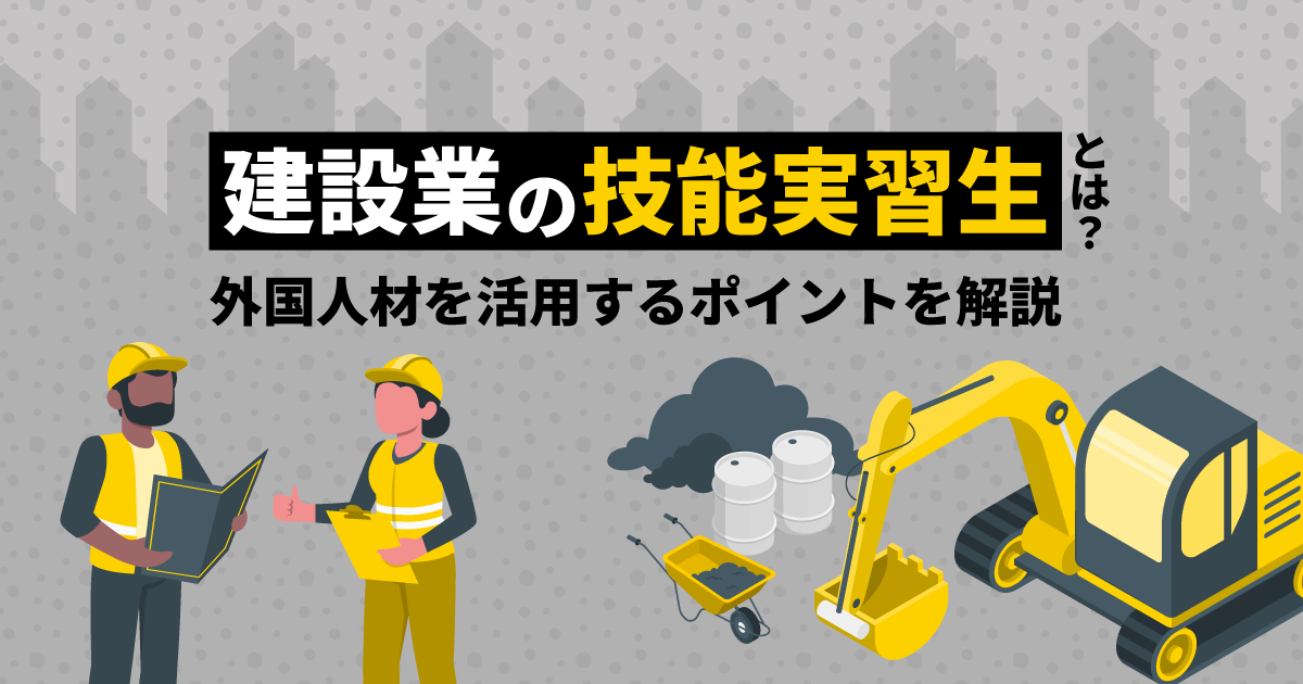 建設業の技能実習生とは？｜外国人材を活用するポイントを解説