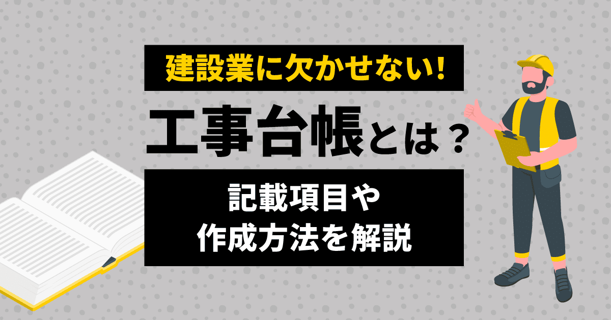 【建設業に欠かせない!】工事台帳とは?|記載項目や作成方法を解説