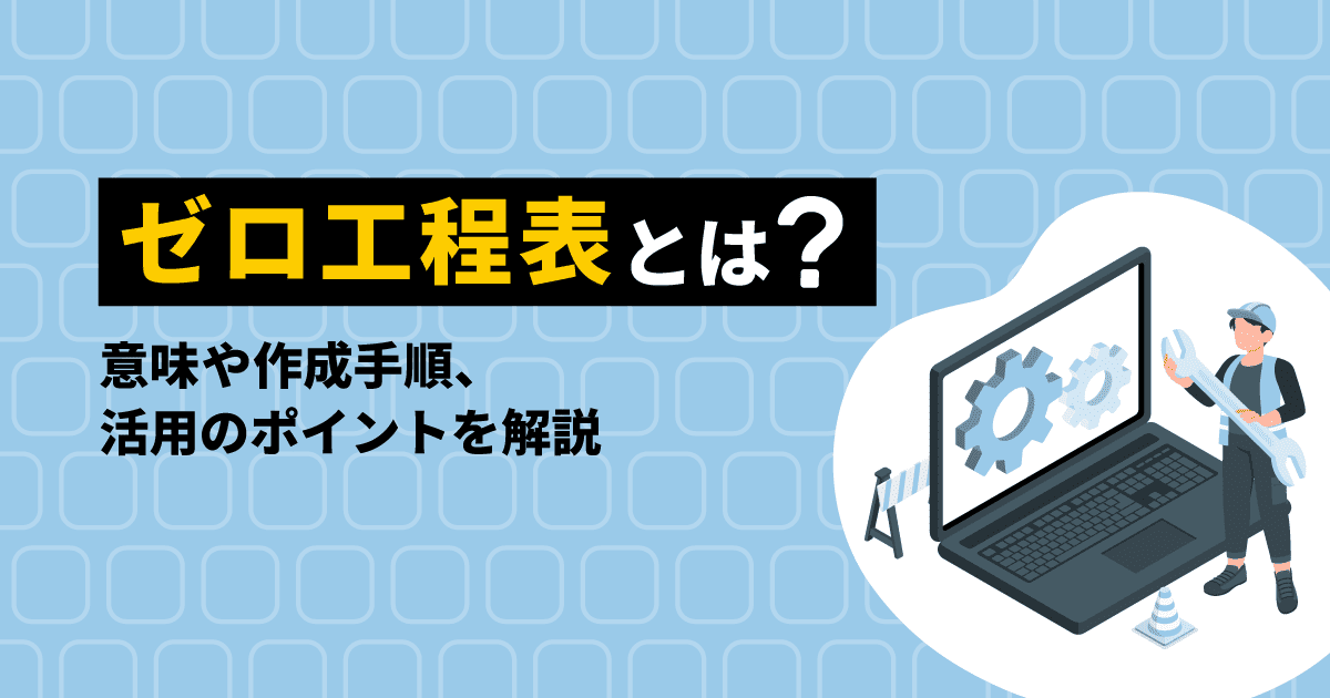 ゼロ工程表とは？｜意味や作成手順、活用のポイントを解説