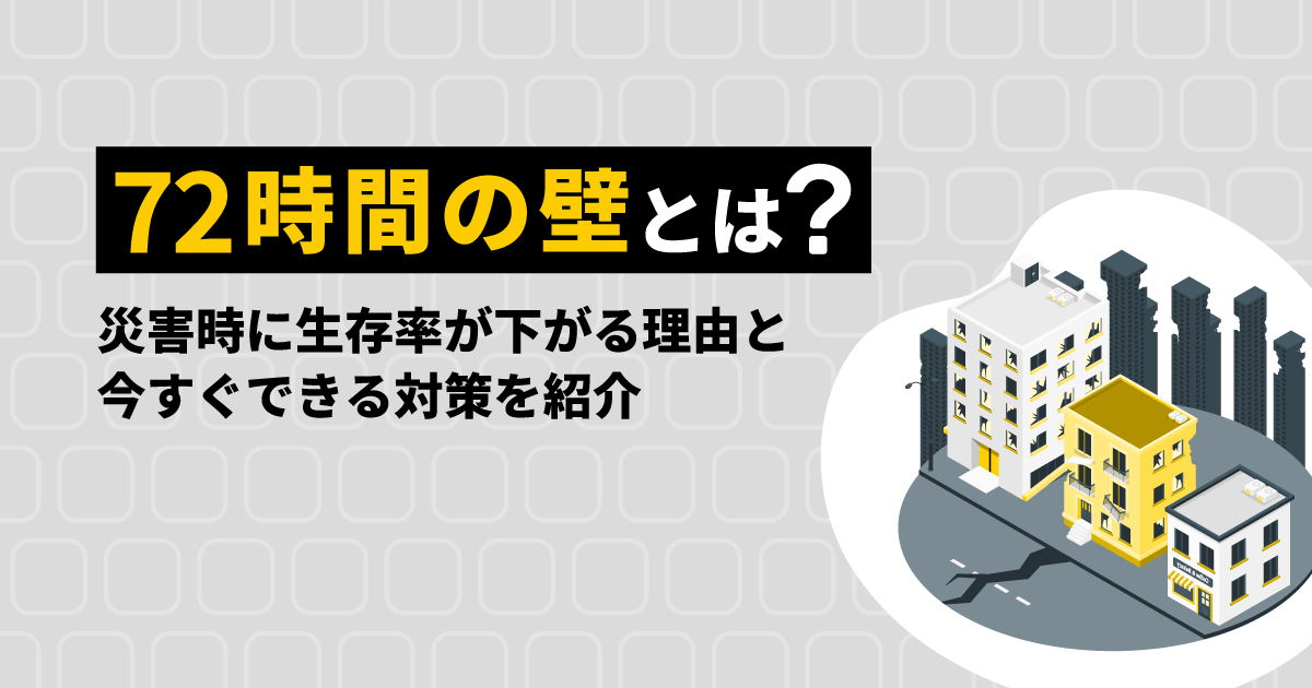 72時間の壁とは？災害時に生存率が下がる理由と実践すべき対策を紹介