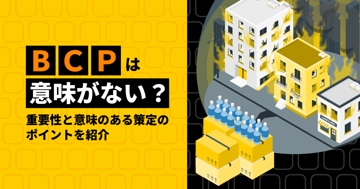 BCPは意味がない？｜重要性と意味のある策定のポイントを紹介