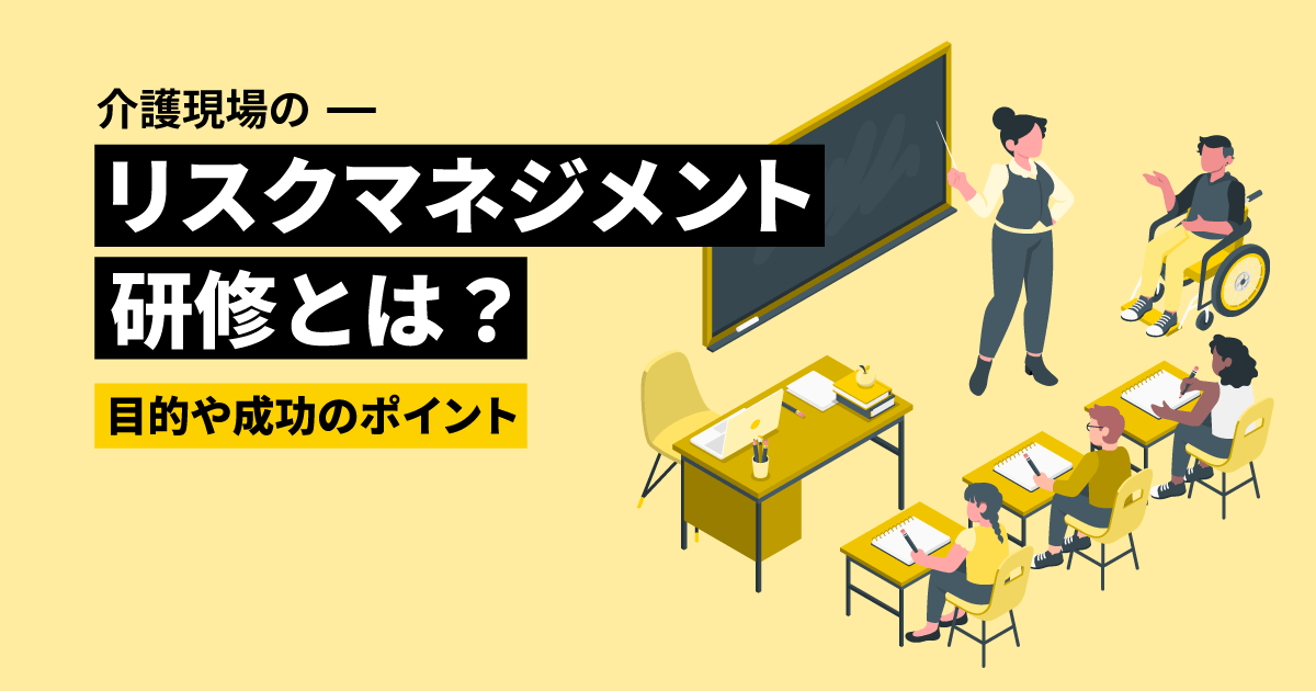 介護現場のリスクマネジメント研修とは?|目的や成功のポイント