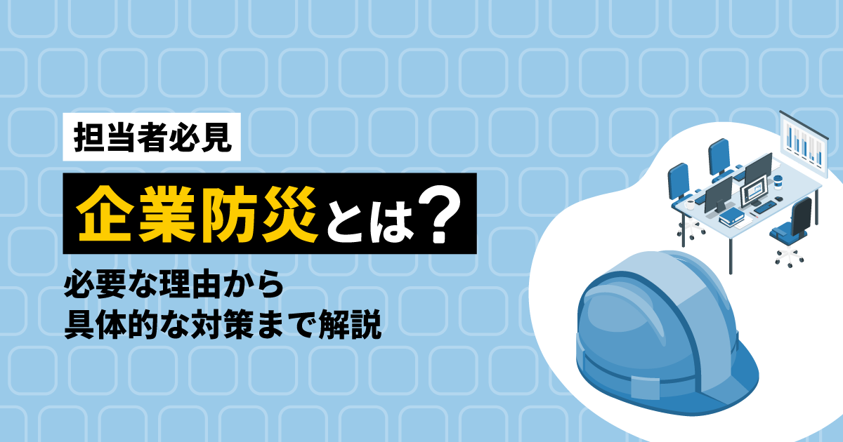【担当者必見】企業防災とは？必要な理由から具体的な対策まで解説