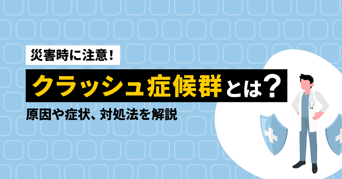 【災害時に注意!】クラッシュ症候群とは?|原因や症状、対処法を解説