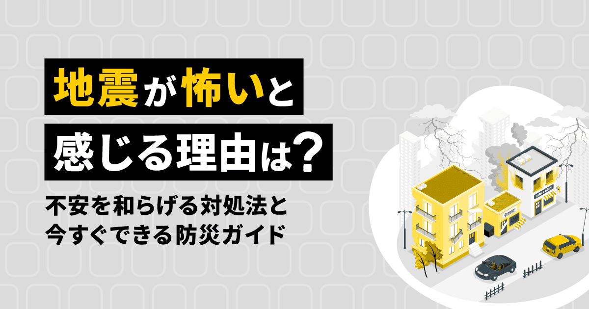 地震が怖いと感じる理由は?不安を和らげる対処法と今すぐできる防災ガイド