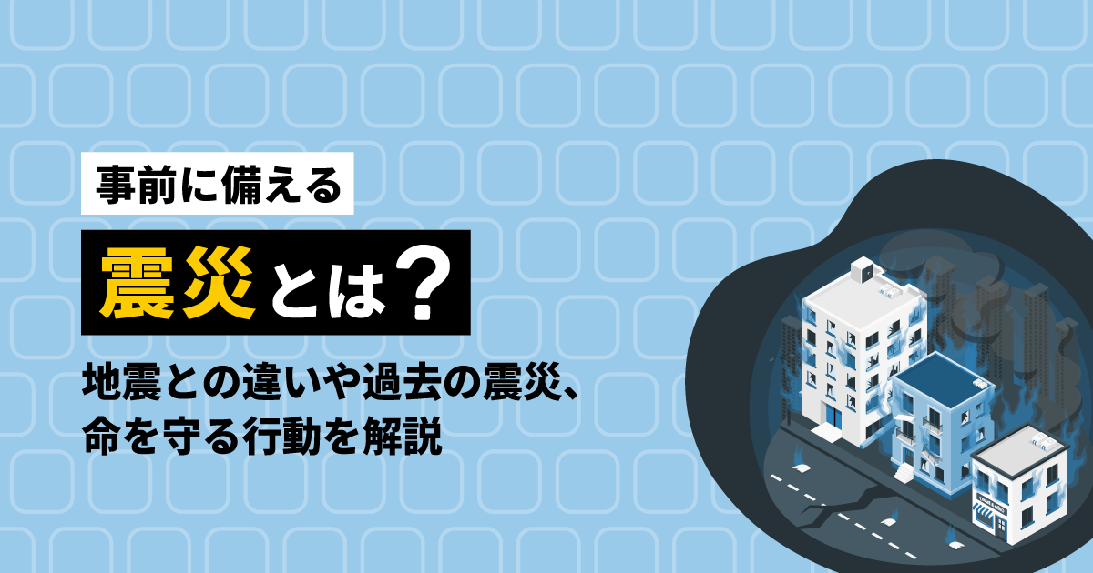 【事前に備える】震災とは?地震との違いや過去の震災、命を守る行動を解説