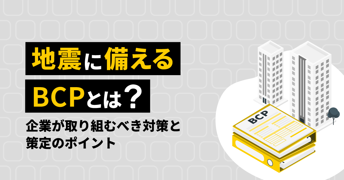 地震に備えるBCPとは？｜企業が取り組むべき対策と策定のポイント