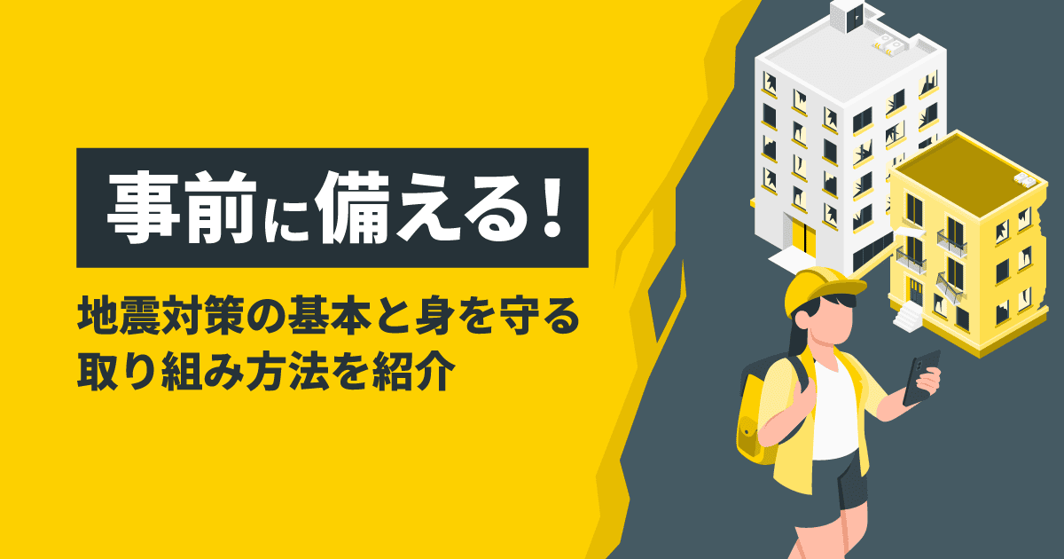 事前に備える！地震対策の基本と身を守る取り組み方法を紹介