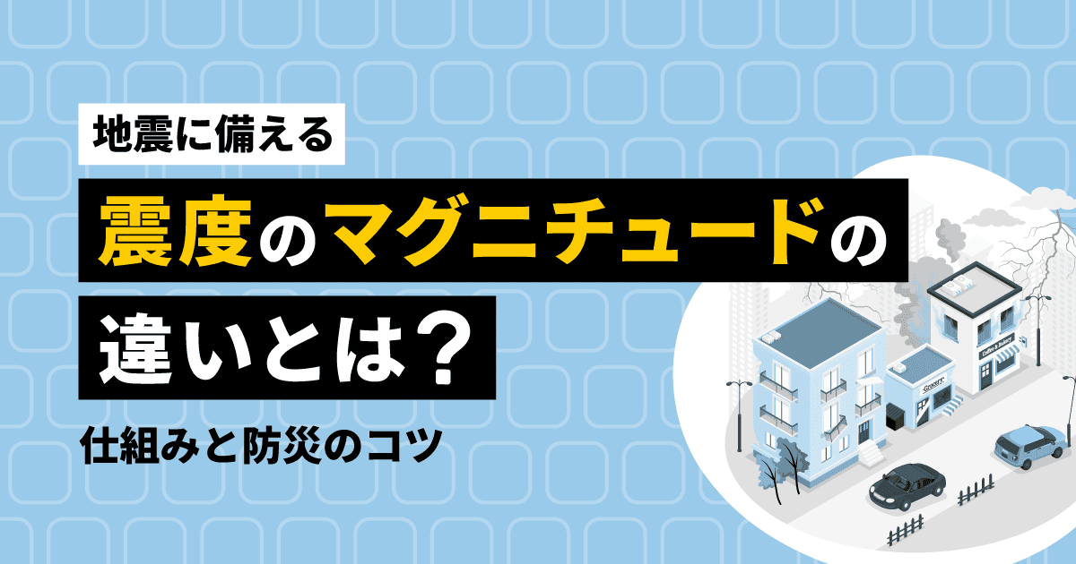 【地震に備える】震度とマグニチュードの違いとは?仕組みと防災のコツ