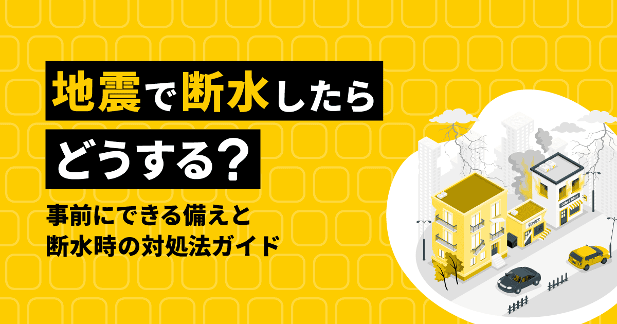 地震で断水したらどうする?|事前にできる備えと断水時の対処法ガイド