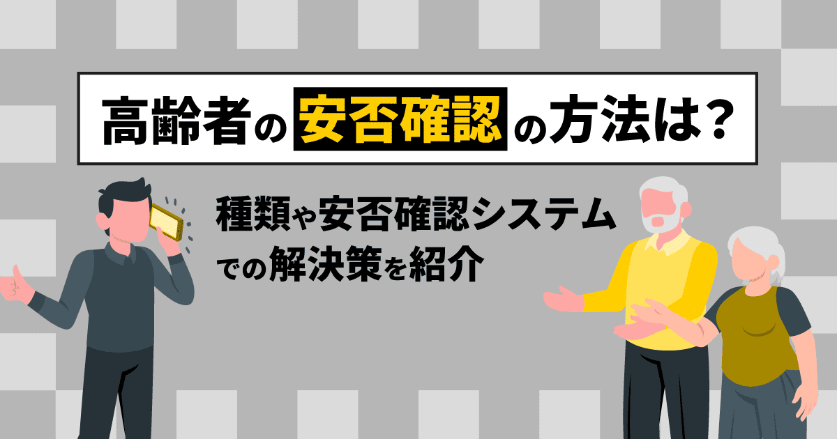 高齢者の安否確認の方法は？｜種類や安否確認システムでの解決策を紹介
