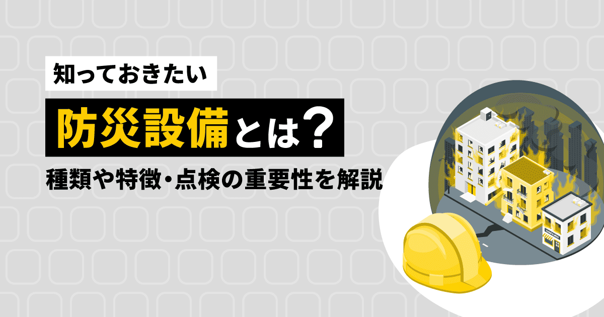 【知っておきたい】防災設備とは?|種類や特徴・点検の重要性を解説
