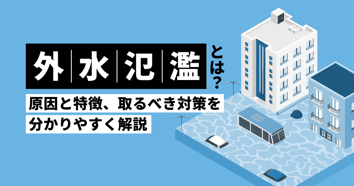 外水氾濫とは？原因と特徴、取るべき対策を分かりやすく解説