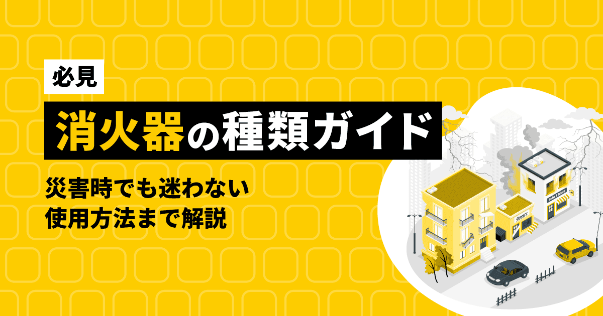 【必見】消火器の種類ガイド|災害時でも迷わない使用方法まで解説