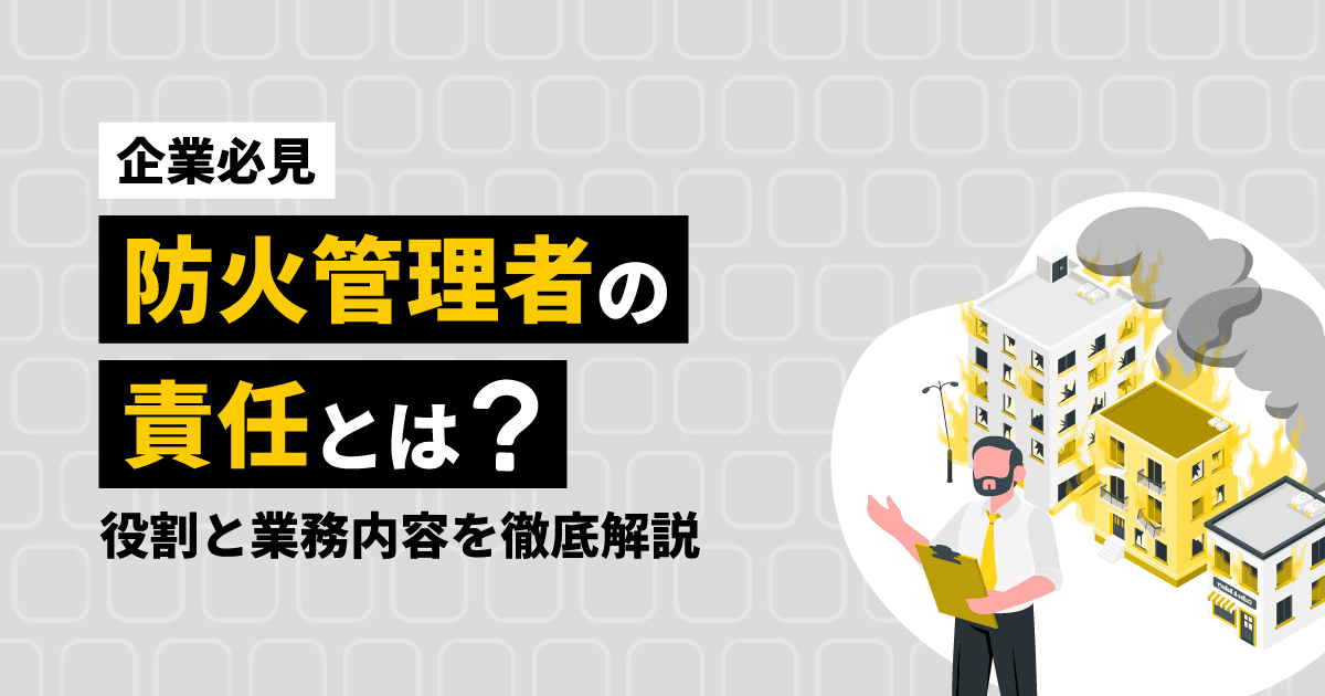 【企業必見】防火管理者の責任とは？｜役割と業務内容を徹底解説