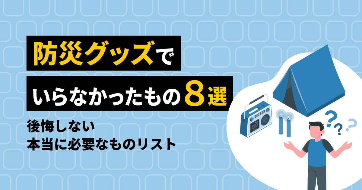 防災グッズでいらなかったもの8選！後悔しない本当に必要なものリスト