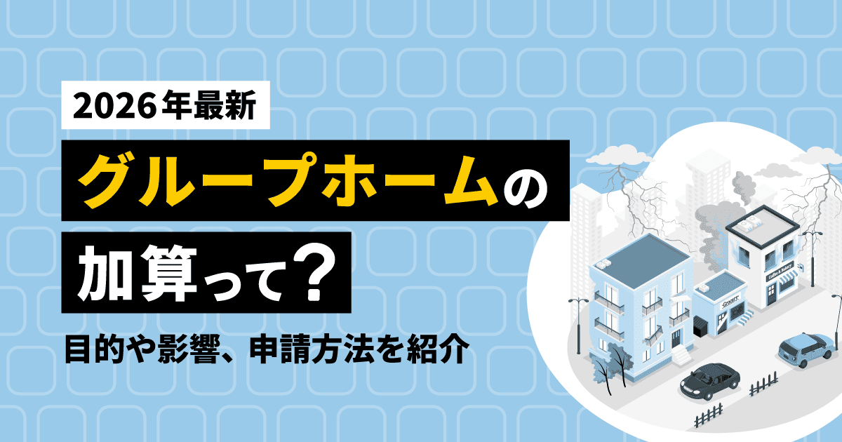 【2026年最新】グループホームの加算って?目的や影響、申請方法を紹介