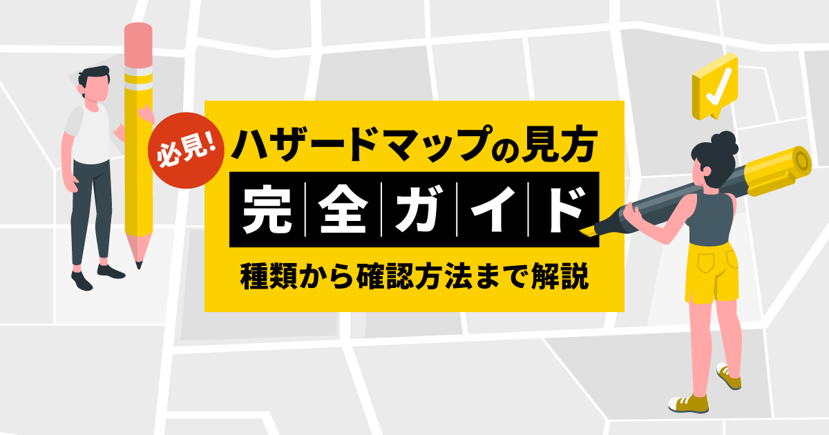 【必見！】ハザードマップの見方完全ガイド｜種類から確認方法まで解説