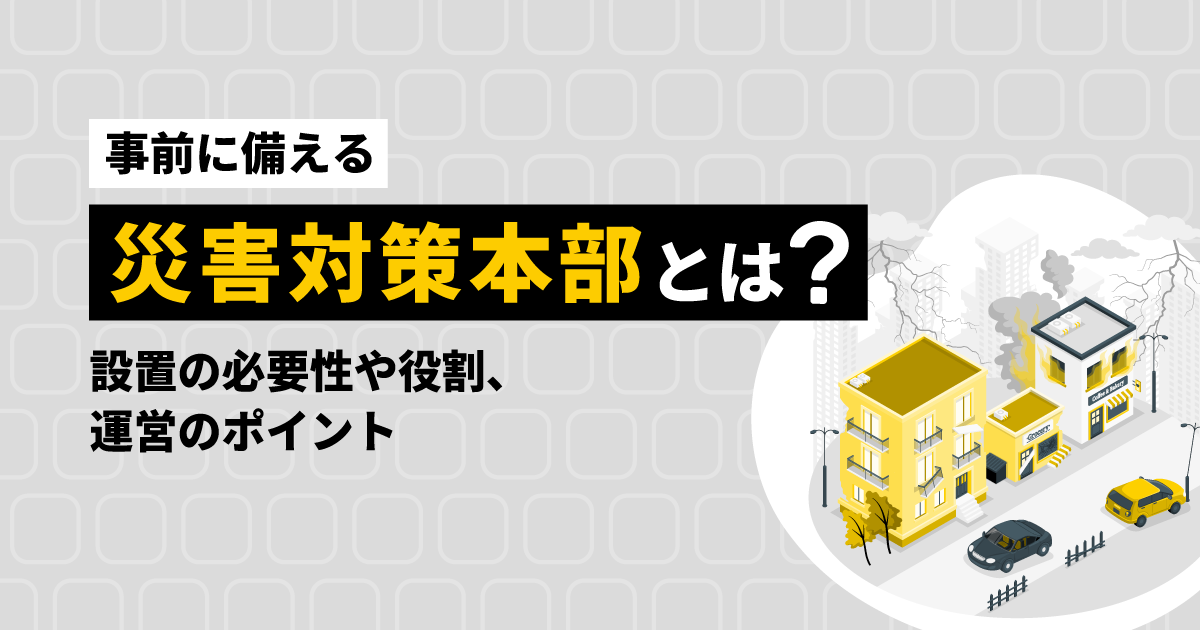 【事前に備える】災害対策本部とは?設置の必要性や役割、運営のポイント