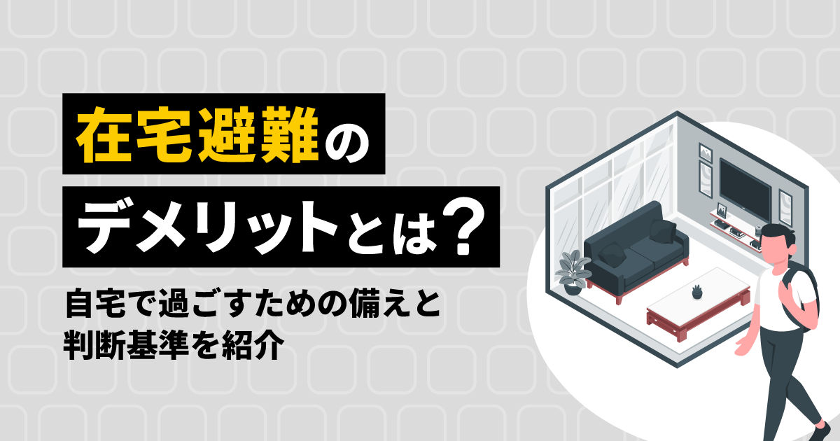 在宅避難のデメリットとは？自宅で過ごすための備えと判断基準を紹介