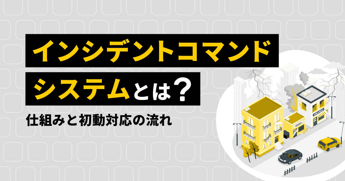 インシデントコマンドシステムとは?|仕組みと初動対応の流れ
