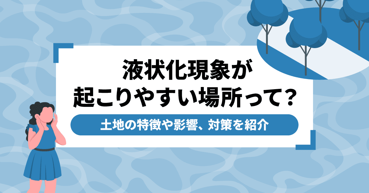 液状化現象が起こりやすい場所って？土地の特徴や影響、対策を紹介