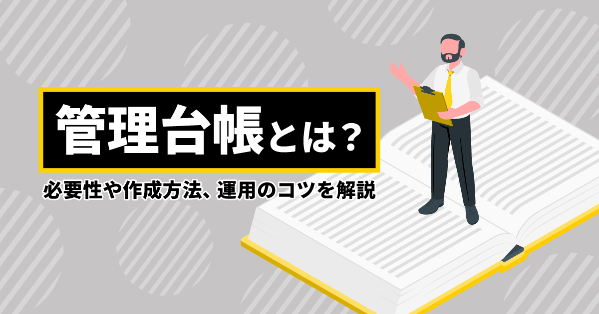 管理台帳とは？｜必要性や作成方法、運用のコツを解説