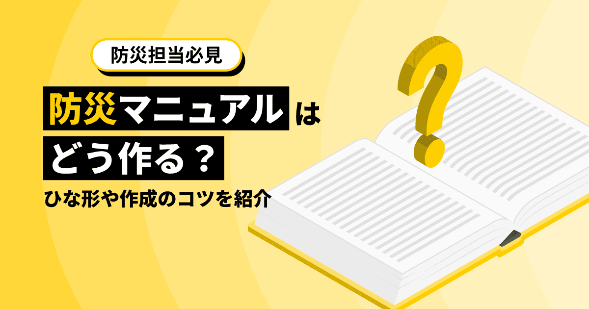 【防災担当必見】防災マニュアルはどう作る？ひな形や作成のコツを紹介