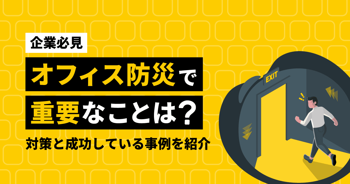 【企業必見】オフィス防災で重要なことは？対策と成功している事例を紹介